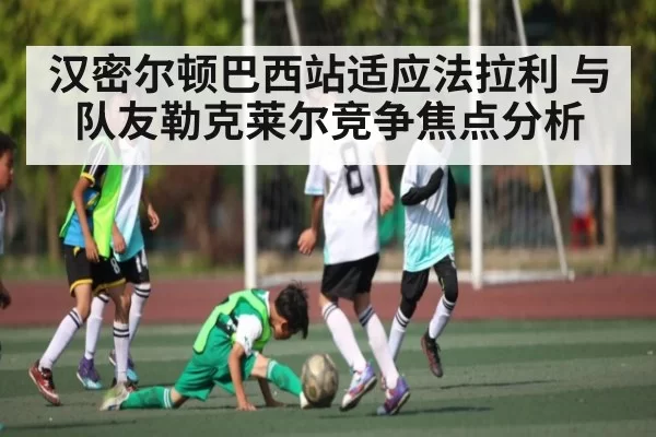 汉密尔顿巴西站适应法拉利 与队友勒克莱尔竞争焦点分析